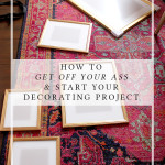 How to Get Off Your Ass and Start Your Decorating Project